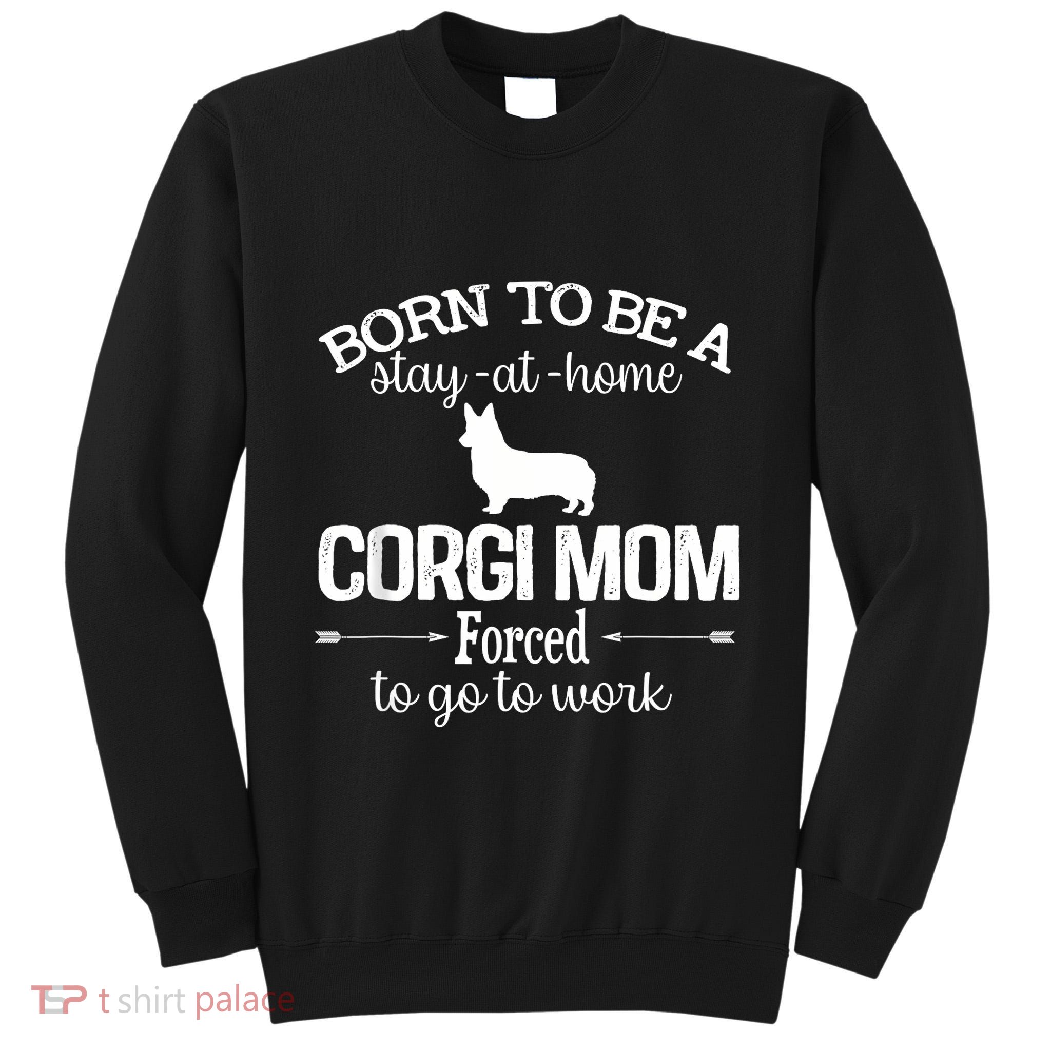 Corgi Mom Born To Be Stay At Home Forced To Go To Work Tall Sweatshirt