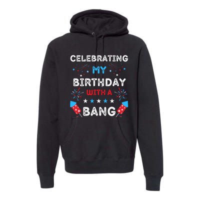 Celebrating My Birthday With A Bang 4th Of July Birthday Premium Hoodie