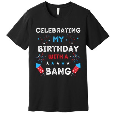 Celebrating My Birthday With A Bang 4th Of July Birthday Premium T-Shirt