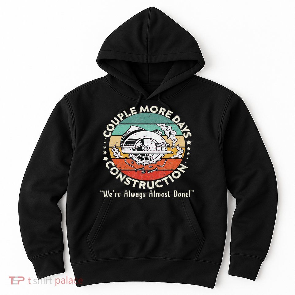 Couple More Days Construction We’re Always Almost Done Hoodie