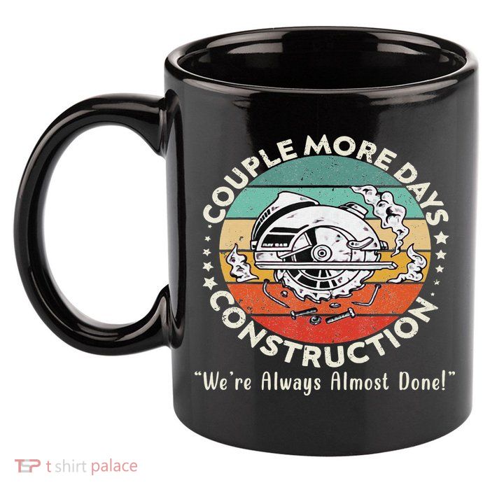 Couple More Days Construction We’re Always Almost Done 11oz C Handle Ceramic Mug