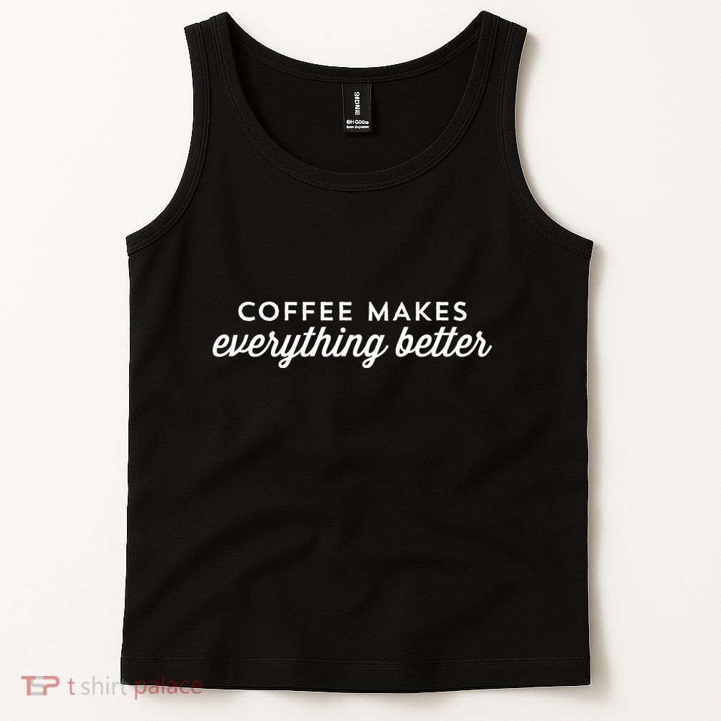 Coffee Makes Everything Better Tank Top