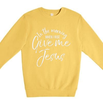 Christian Mom Gift In The Morning When I Rise Give Me Jesus Premium Crewneck Sweatshirt