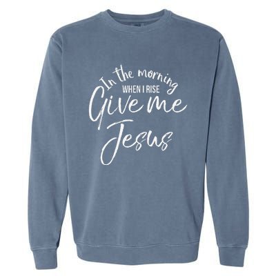 Christian Mom Gift In The Morning When I Rise Give Me Jesus Garment-Dyed Sweatshirt