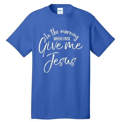 Christian Mom Gift In The Morning When I Rise Give Me Jesus Tall T-Shirt