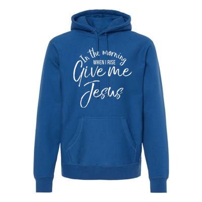 Christian Mom Gift In The Morning When I Rise Give Me Jesus Premium Hoodie