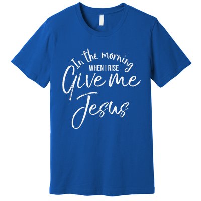 Christian Mom Gift In The Morning When I Rise Give Me Jesus Premium T-Shirt