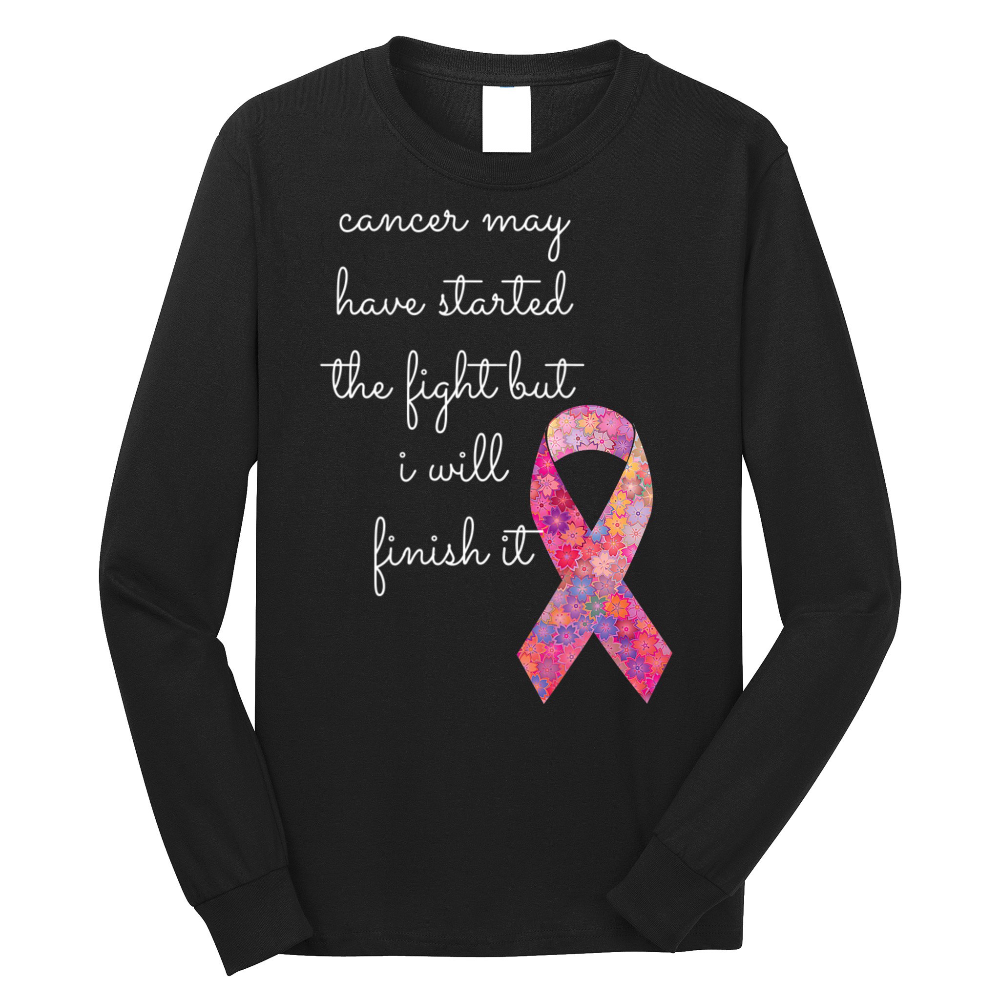 Cancer May Have Started The Fight But I Will Finish It Gift Long Sleeve Shirt