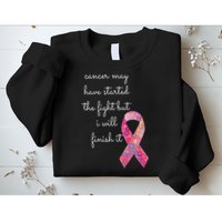 Cancer May Have Started The Fight But I Will Finish It Gift Sweatshirt