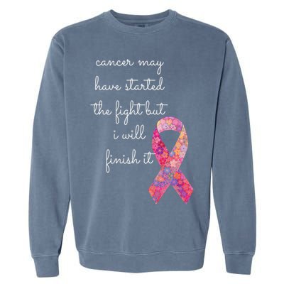 Cancer May Have Started The Fight But I Will Finish It Gift Garment-Dyed Sweatshirt