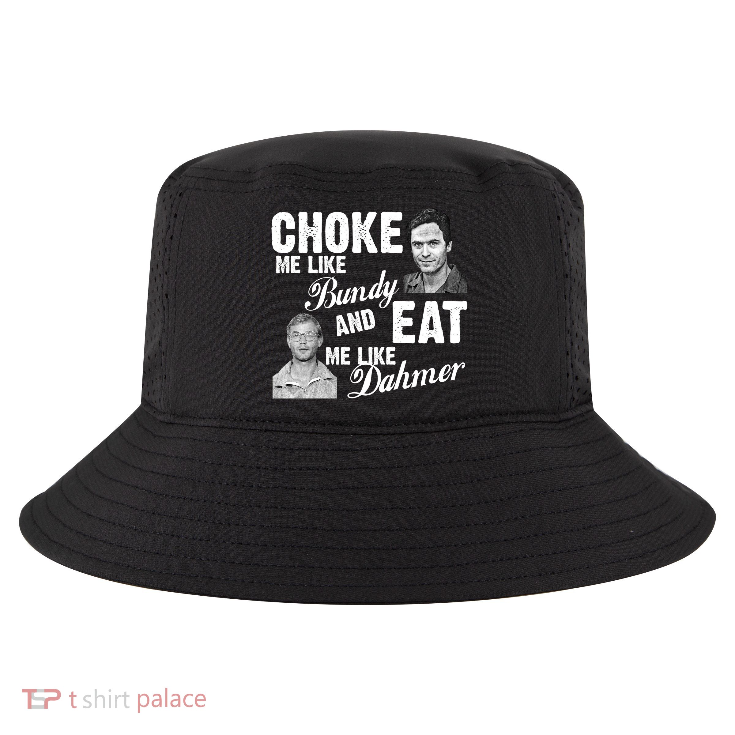 Choke Me Like Bundy Eat Me Like Dahmer Cool Comfort Performance Bucket Hat