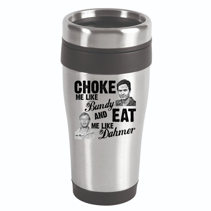 Choke Me Like Bundy Eat Me Like Dahmer 16oz Travel Tumbler