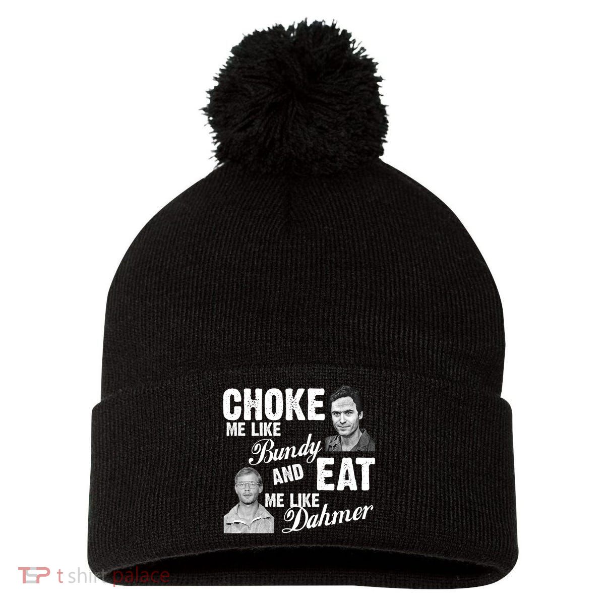Choke Me Like Bundy Eat Me Like Dahmer Pom Pom 12in Knit Beanie