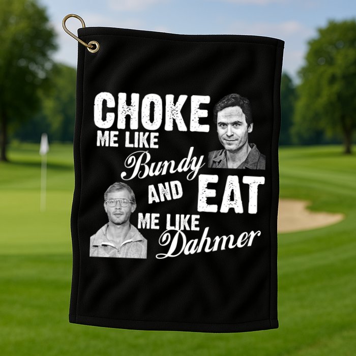 Choke Me Like Bundy Eat Me Like Dahmer Golf Towel