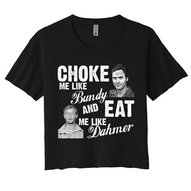 Choke Me Like Bundy Eat Me Like Dahmer Crop Top