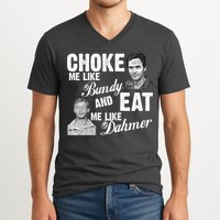 Choke Me Like Bundy Eat Me Like Dahmer V-Neck T-Shirt