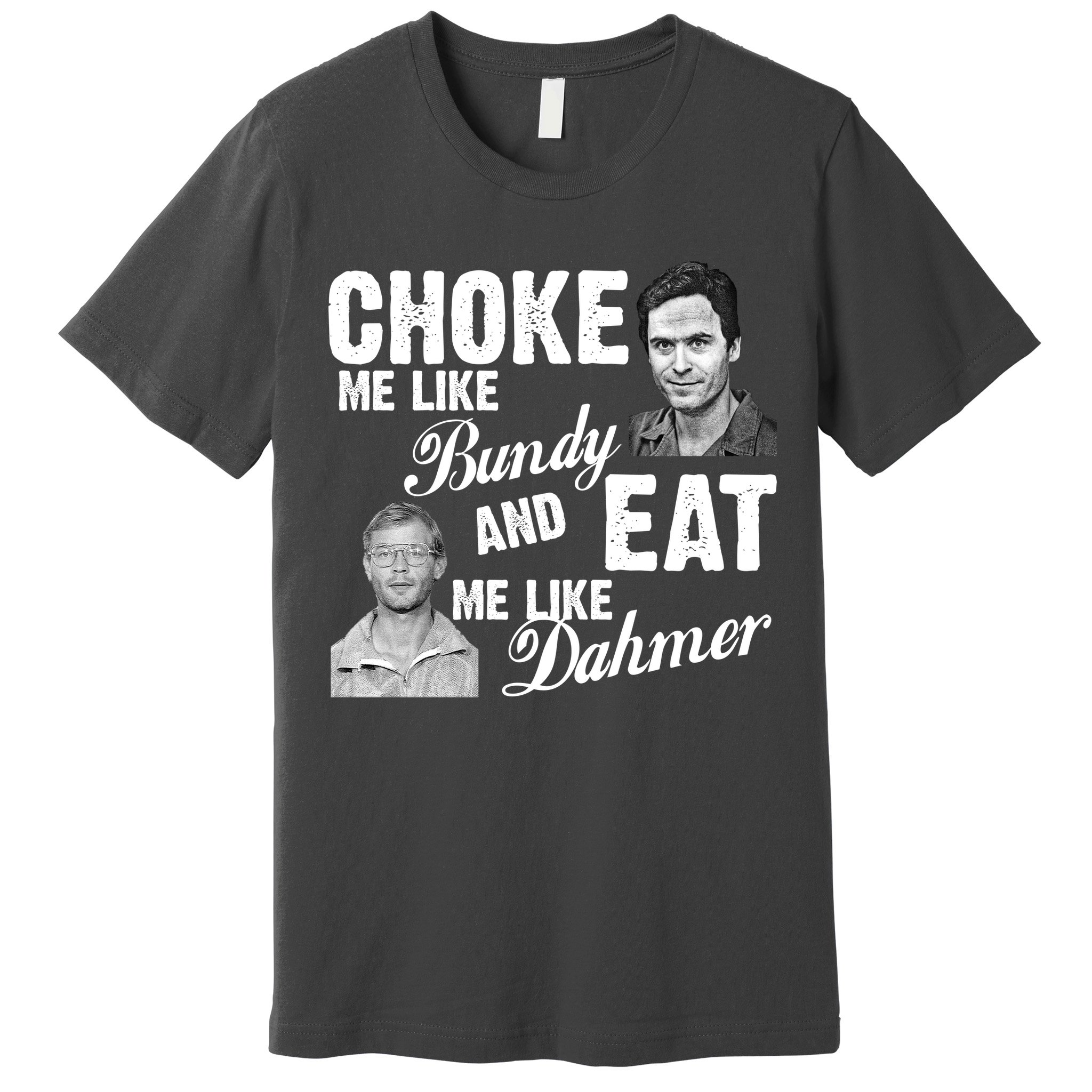 Choke Me Like Bundy Eat Me Like Dahmer Premium T-Shirt
