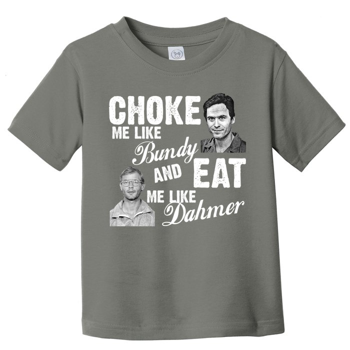 Choke Me Like Bundy Eat Me Like Dahmer Toddler T-Shirt