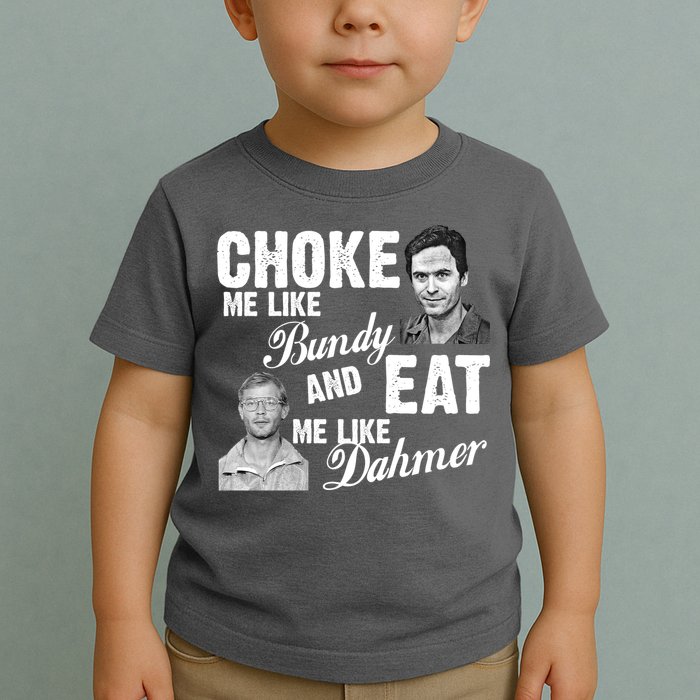 Choke Me Like Bundy Eat Me Like Dahmer Toddler T-Shirt