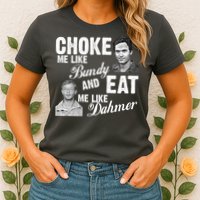 Choke Me Like Bundy Eat Me Like Dahmer Womens T-Shirt