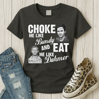 Choke Me Like Bundy Eat Me Like Dahmer Womens T-Shirt