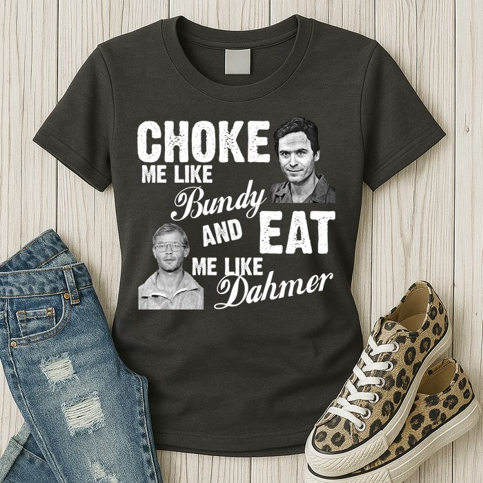 Choke Me Like Bundy Eat Me Like Dahmer Womens T-Shirt