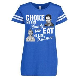 Choke Me Like Bundy Eat Me Like Dahmer Enza Ladies Jersey Football T-Shirt