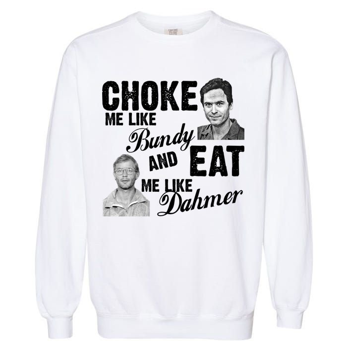 Choke Me Like Bundy Eat Me Like Dahmer Garment-Dyed Sweatshirt