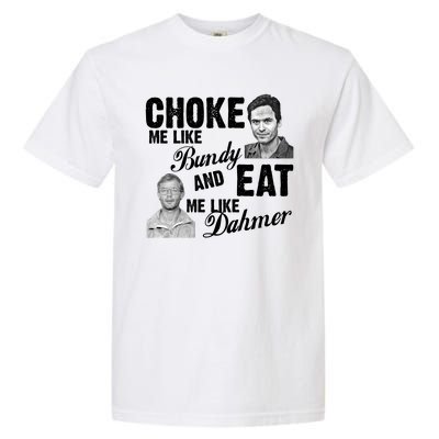 Choke Me Like Bundy Eat Me Like Dahmer Garment-Dyed Heavyweight T-Shirt