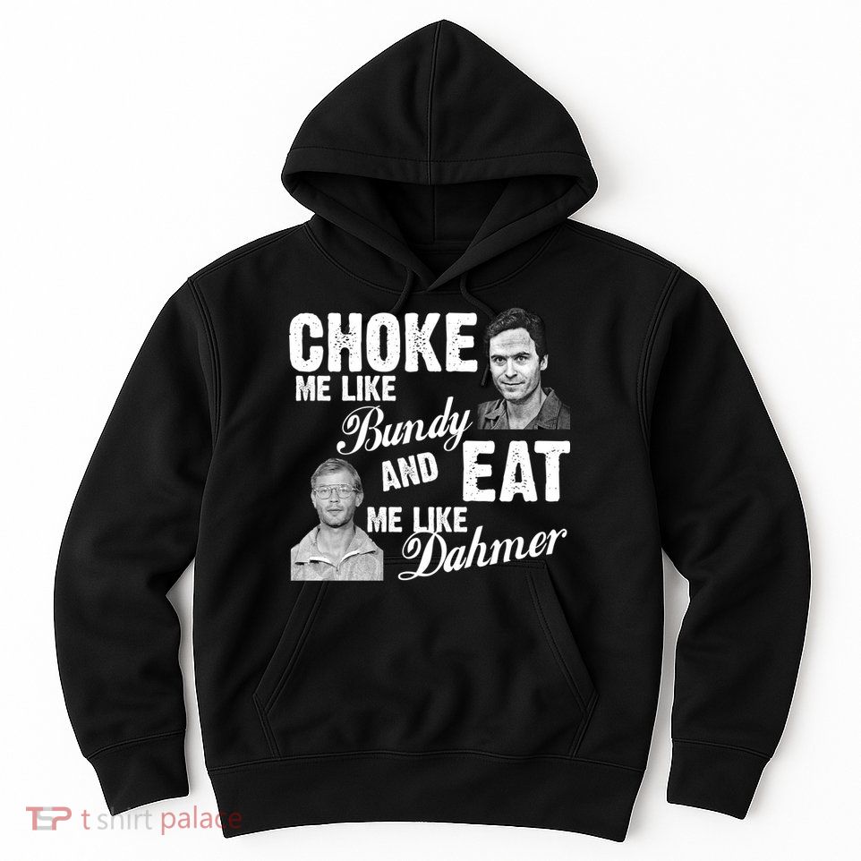 Choke Me Like Bundy Eat Me Like Dahmer Hoodie