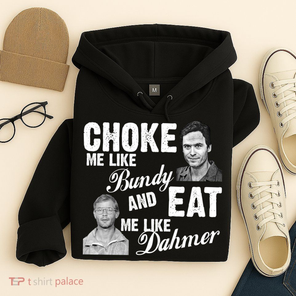 Choke Me Like Bundy Eat Me Like Dahmer Hoodie