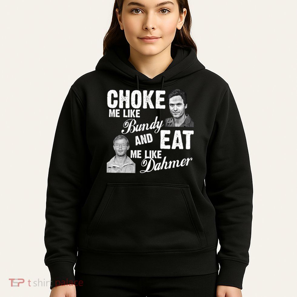 Choke Me Like Bundy Eat Me Like Dahmer Hoodie