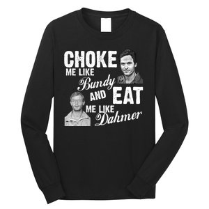 Choke Me Like Bundy Eat Me Like Dahmer Long Sleeve Shirt