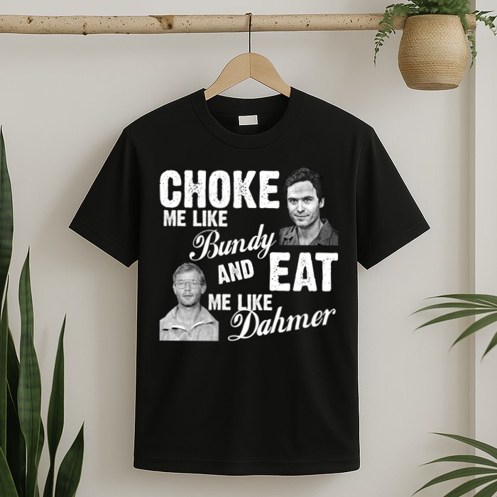 Choke Me Like Bundy Eat Me Like Dahmer T-Shirt