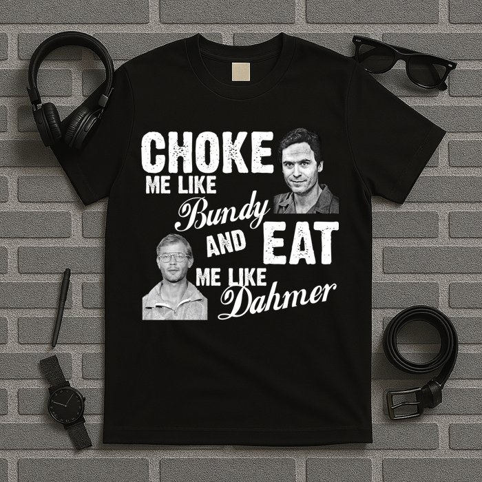 Choke Me Like Bundy Eat Me Like Dahmer T-Shirt
