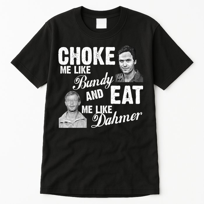 Choke Me Like Bundy Eat Me Like Dahmer Tall T-Shirt