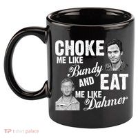 Choke Me Like Bundy Eat Me Like Dahmer 11oz C Handle Ceramic Mug
