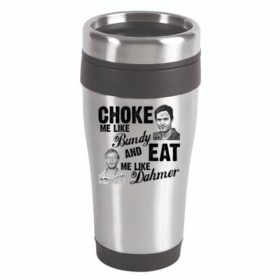 Choke Me Like Bundy Eat Me Like Dahmer 16oz Travel Tumbler