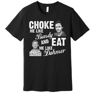 Choke Me Like Bundy Eat Me Like Dahmer Premium T-Shirt