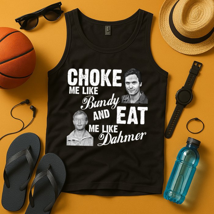 Choke Me Like Bundy Eat Me Like Dahmer Tank Top