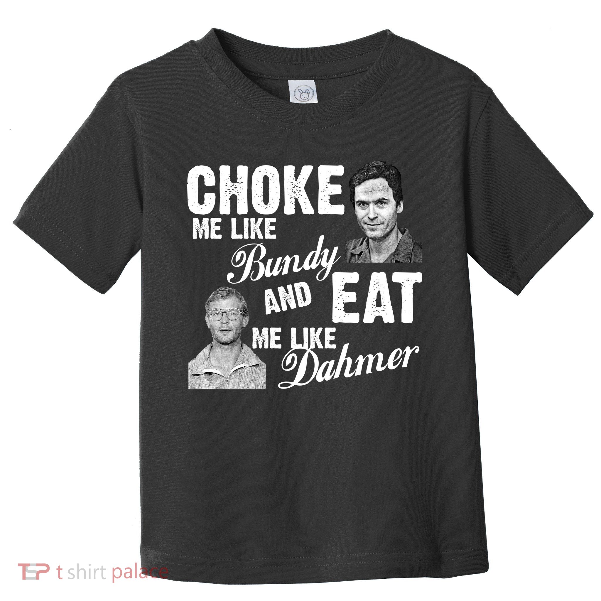 Choke Me Like Bundy Eat Me Like Dahmer Toddler T-Shirt