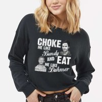Choke Me Like Bundy Eat Me Like Dahmer Cropped Pullover Crew