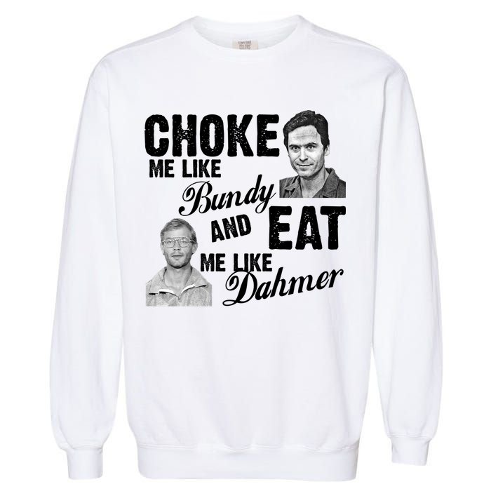 Choke Me Like Bundy Eat Me Like Dahmer Garment-Dyed Sweatshirt