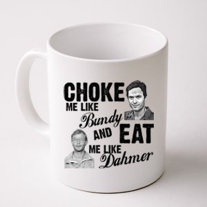 Choke Me Like Bundy Eat Me Like Dahmer Coffee Mug