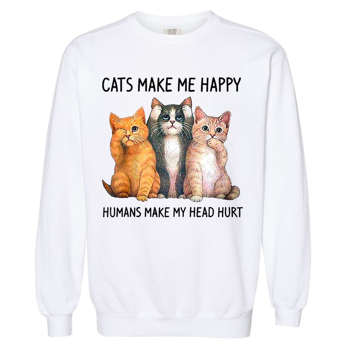 Cats Make Me Happy Humans Make My Head Hurt Gift Cat Lovers Garment-Dyed Sweatshirt