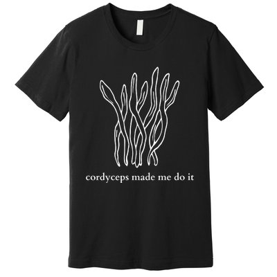 Cordyceps Made Me Do It Mushrooms Premium T-Shirt