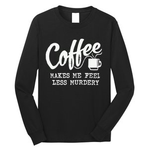 Coffee Makes Me Feel Less Murdery Long Sleeve Shirt