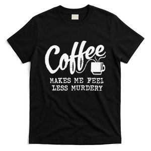 Coffee Makes Me Feel Less Murdery T-Shirt