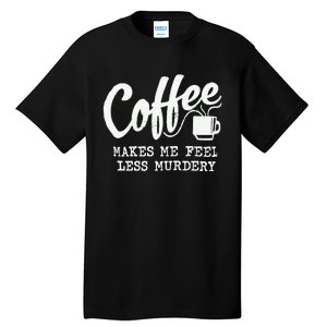 Coffee Makes Me Feel Less Murdery Tall T-Shirt