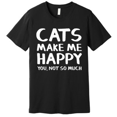 Cats Make Me Happy You Not So Much Premium T-Shirt